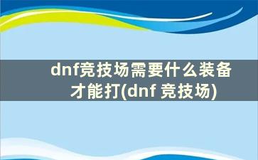 dnf竞技场需要什么装备才能打(dnf 竞技场)